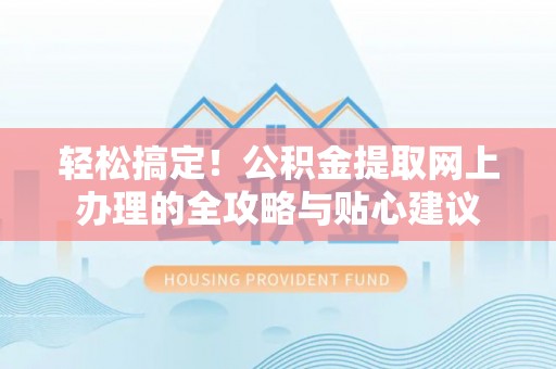 鄂托克前旗轻松搞定！公积金提取网上办理的全攻略与贴心建议