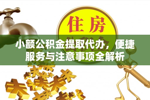 鄂托克前旗小额公积金提取代办，便捷服务与注意事项全解析