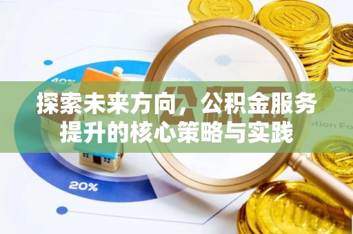 鄂托克前旗探索未来方向，公积金服务提升的核心策略与实践