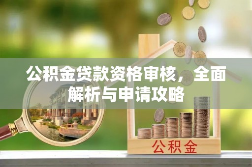 鄂托克前旗公积金贷款资格审核，全面解析与申请攻略