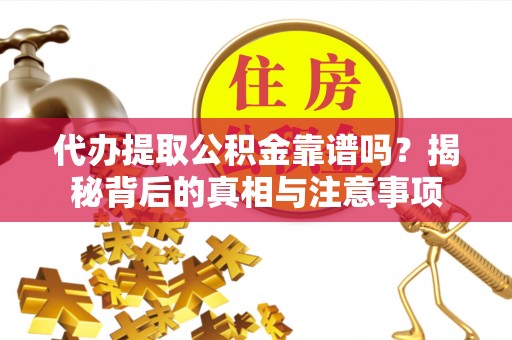 鄂托克前旗代办提取公积金靠谱吗？揭秘背后的真相与注意事项