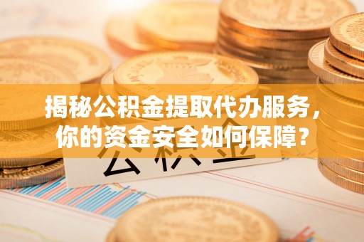 鄂托克前旗揭秘公积金提取代办服务，你的资金安全如何保障？