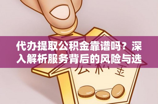 鄂托克前旗代办提取公积金靠谱吗？深入解析服务背后的风险与选择