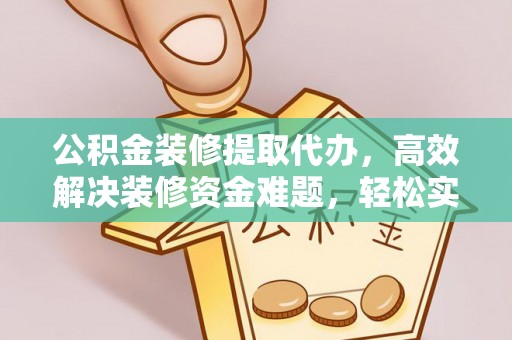 鄂托克前旗公积金装修提取代办，高效解决装修资金难题，轻松实现家居梦想