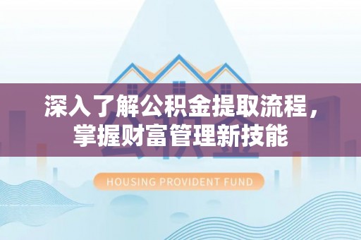鄂托克前旗深入了解公积金提取流程，掌握财富管理新技能
