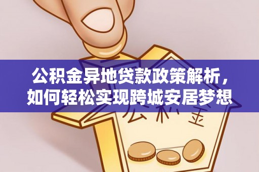 鄂托克前旗公积金异地贷款政策解析，如何轻松实现跨城安居梦想