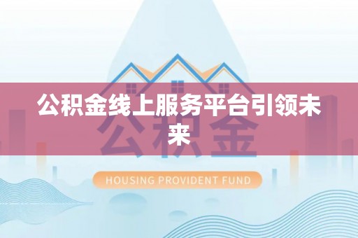 鄂托克前旗公积金线上服务平台引领未来