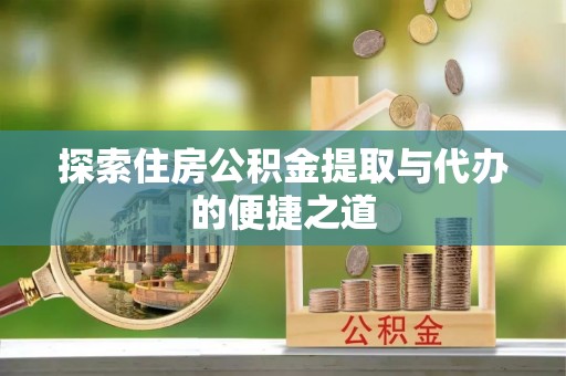 鄂托克前旗探索住房公积金提取与代办的便捷之道