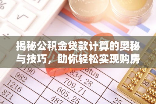 鄂托克前旗揭秘公积金贷款计算的奥秘与技巧，助你轻松实现购房梦想