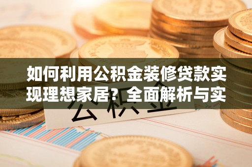 鄂托克前旗如何利用公积金装修贷款实现理想家居？全面解析与实用建议