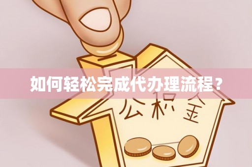 鄂托克前旗如何轻松完成代办理流程？