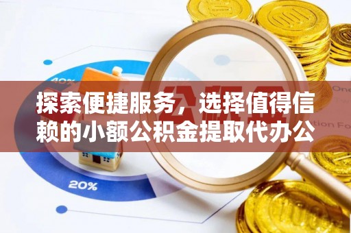 鄂托克前旗探索便捷服务，选择值得信赖的小额公积金提取代办公司