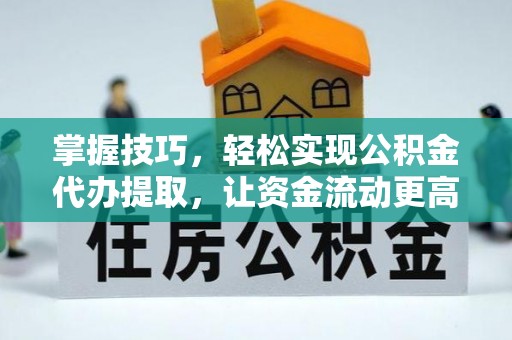 鄂托克前旗掌握技巧，轻松实现公积金代办提取，让资金流动更高效