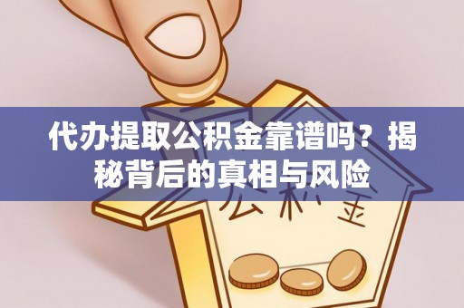 鄂托克前旗代办提取公积金靠谱吗？揭秘背后的真相与风险