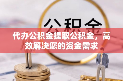 鄂托克前旗代办公积金提取公积金，高效解决您的资金需求