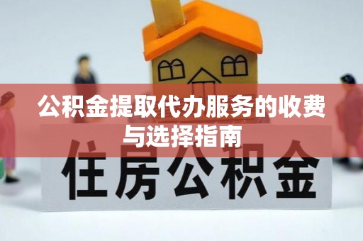 鄂托克前旗公积金提取代办服务的收费与选择指南