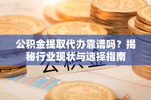 鄂托克前旗公积金提取代办靠谱吗？揭秘行业现状与选择指南