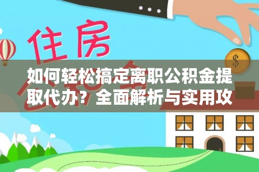 鄂托克前旗如何轻松搞定离职公积金提取代办？全面解析与实用攻略