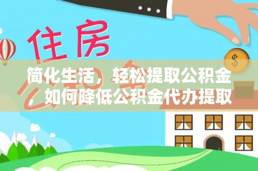 鄂托克前旗简化生活，轻松提取公积金，如何降低公积金代办提取的费用？