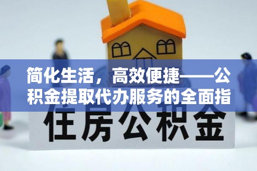 鄂托克前旗简化生活，高效便捷——公积金提取代办服务的全面指南