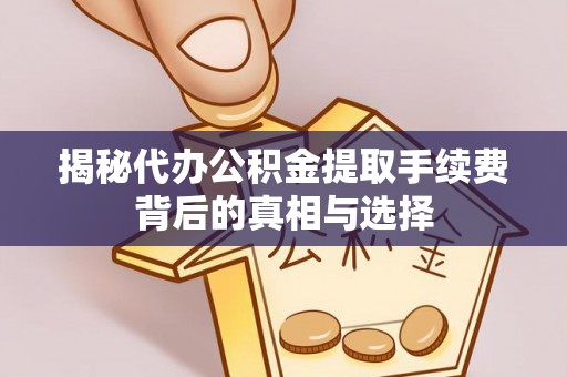 鄂托克前旗揭秘代办公积金提取手续费背后的真相与选择