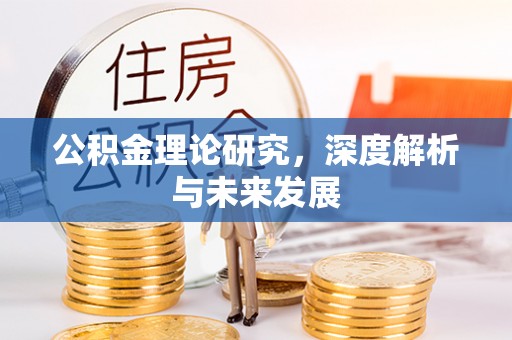 鄂托克前旗公积金理论研究，深度解析与未来发展