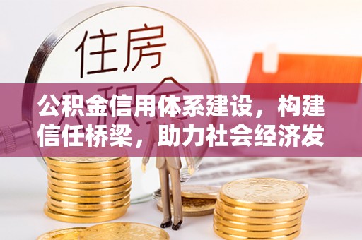 鄂托克前旗公积金信用体系建设，构建信任桥梁，助力社会经济发展