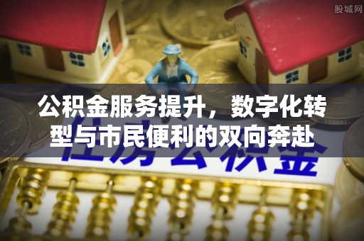 鄂托克前旗公积金服务提升，数字化转型与市民便利的双向奔赴