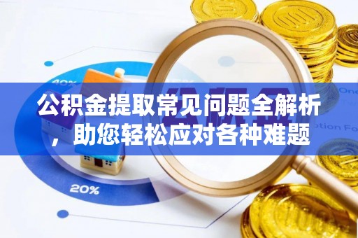 鄂托克前旗公积金提取常见问题全解析，助您轻松应对各种难题