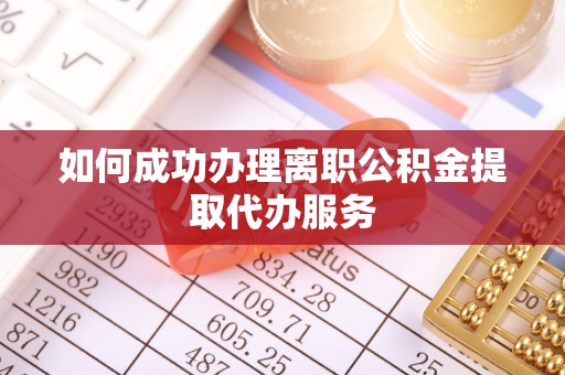 鄂托克前旗如何成功办理离职公积金提取代办服务