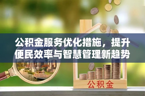 鄂托克前旗公积金服务优化措施，提升便民效率与智慧管理新趋势