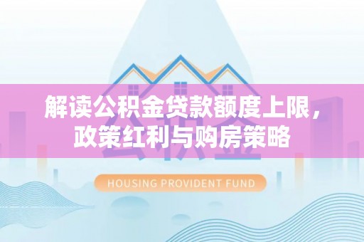 鄂托克前旗解读公积金贷款额度上限，政策红利与购房策略
