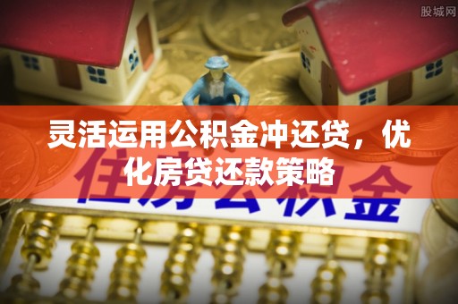 鄂托克前旗灵活运用公积金冲还贷，优化房贷还款策略