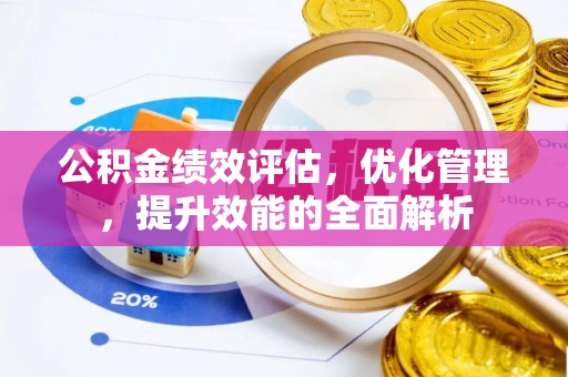 鄂托克前旗公积金绩效评估，优化管理，提升效能的全面解析