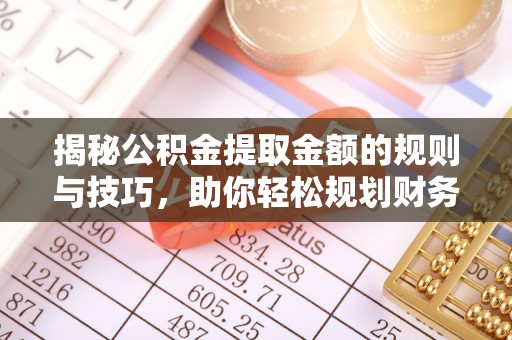 鄂托克前旗揭秘公积金提取金额的规则与技巧，助你轻松规划财务未来