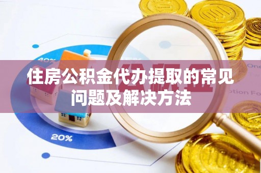 鄂托克前旗住房公积金代办提取的常见问题及解决方法