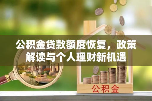 鄂托克前旗公积金贷款额度恢复，政策解读与个人理财新机遇