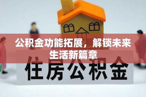 鄂托克前旗公积金功能拓展，解锁未来生活新篇章
