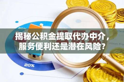 鄂托克前旗揭秘公积金提取代办中介，服务便利还是潜在风险？