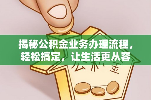 鄂托克前旗揭秘公积金业务办理流程，轻松搞定，让生活更从容