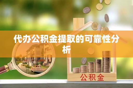 鄂托克前旗代办公积金提取的可靠性分析
