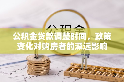 鄂托克前旗公积金贷款调整时间，政策变化对购房者的深远影响