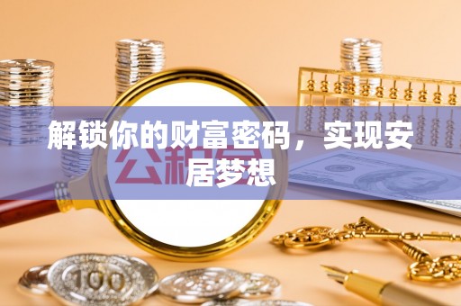 鄂托克前旗解锁你的财富密码，实现安居梦想