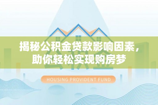 鄂托克前旗揭秘公积金贷款影响因素，助你轻松实现购房梦