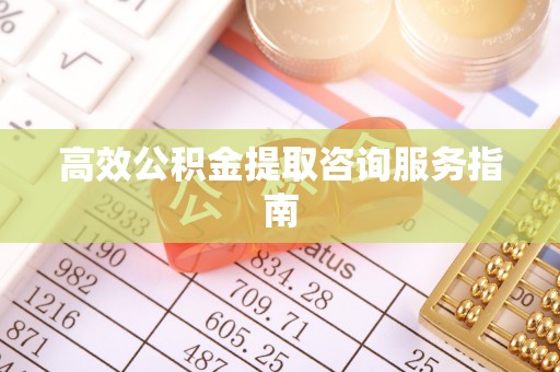 鄂托克前旗高效公积金提取咨询服务指南