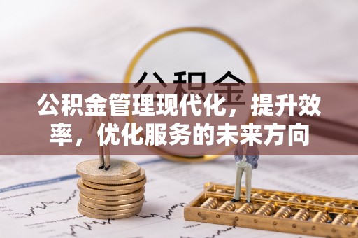 鄂托克前旗公积金管理现代化，提升效率，优化服务的未来方向