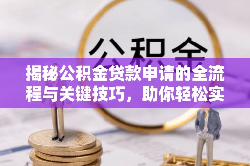 鄂托克前旗揭秘公积金贷款申请的全流程与关键技巧，助你轻松实现购房梦想