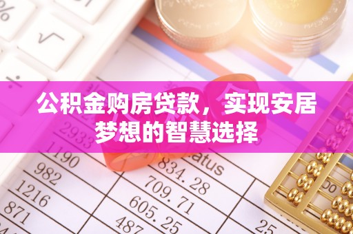 鄂托克前旗公积金购房贷款，实现安居梦想的智慧选择