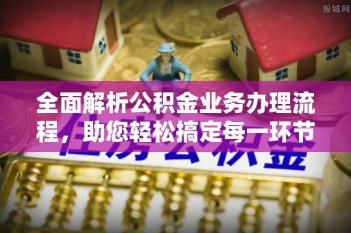鄂托克前旗全面解析公积金业务办理流程，助您轻松搞定每一环节
