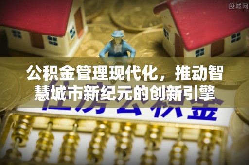 鄂托克前旗公积金管理现代化，推动智慧城市新纪元的创新引擎